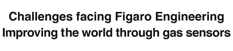 Challenges facing Figaro Engineering
Improving the world through gas sensors
