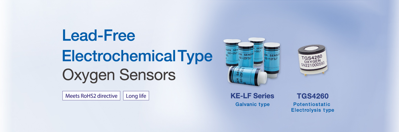 Lead-Free Electrochemical Type Oxygen Sensors Meets RoHS2 directive Long life KE-LF Series Galvanic type Coming soon TGS4260 Potentiostatic Electrolysis type
